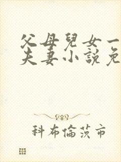 父母儿女一家狂夫妻小说免费