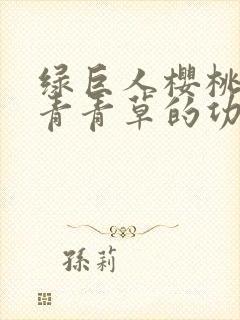 绿巨人樱桃荔枝青青草的功效