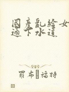 国产乱给女儿疏通下水道