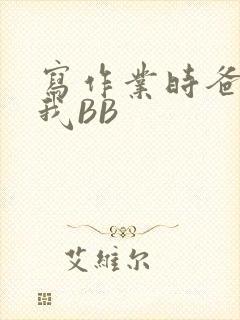 写作业时爸爸弄我BB