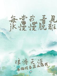 每当我看见她的jk慢慢脱离