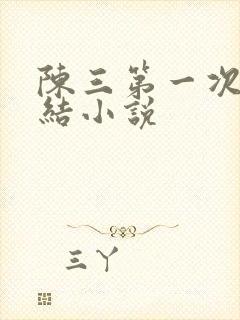 陈三第一次干白结小说