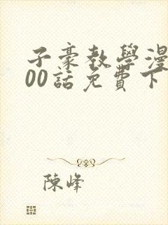 子豪教学漫画200话免费下拉