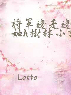 将军边走边挺进她h树林小说