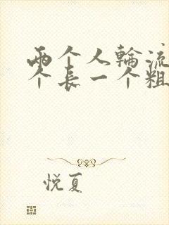 两个人轮流干一个长一个粗