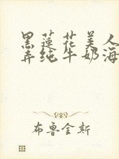 黑莲花美人的玩弄纯牛奶海棠