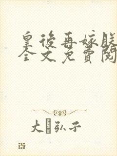 皇后再嫁朕一次全文免费阅读