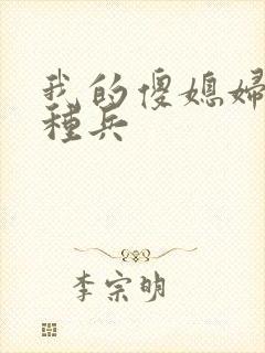 我的傻媳妇是特种兵