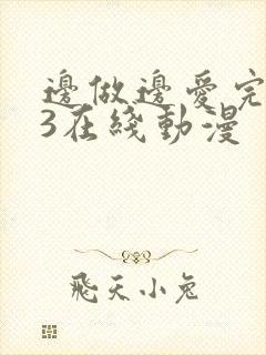 边做边爱完整版3在线动漫