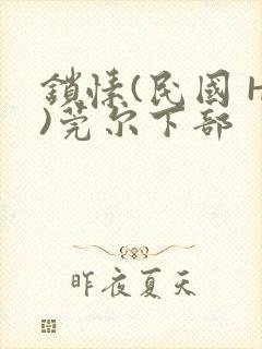 锁愫(民国 H)莞尔下部