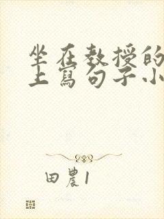 坐在教授的根茎上写句子小说