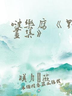 啵乐腐 《 野画集》