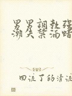 男男调教强制高潮失禁滴蜡