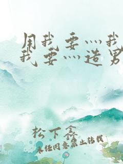 用我要灬我要灬我要灬造男男