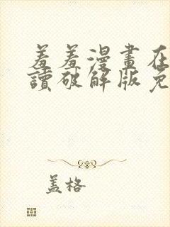 羞羞漫画在线阅读破解版免费版入口