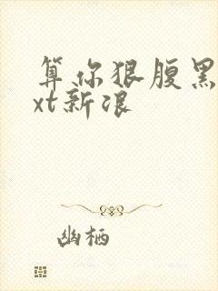 算你狠腹黑男txt新浪