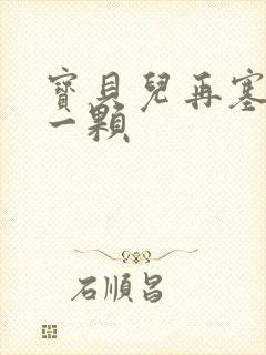 宝贝儿再塞最后一颗