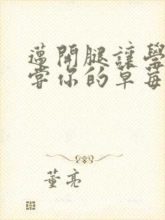 迈开腿让学长尝尝你的草莓游戏