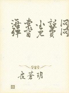 海棠小说网-无弹窗免费网络小说阅读网下4千