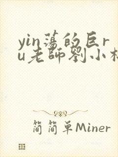 yin荡的巨ru老师刘小棉