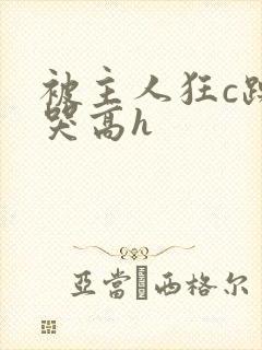 被主人狂c躁到哭高h