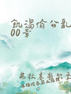 饥渴偷公乱第400章