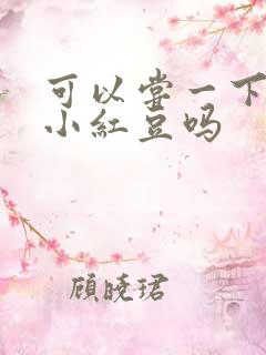 可以尝一下你的小红豆吗