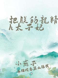 把朕的龙精含着h太子妃