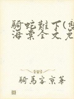 骑蛇难下(双)海棠全文免费阅读