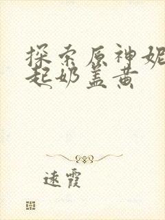 探索原神妮露掀起奶盖黄