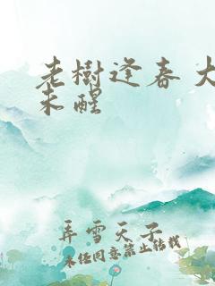 老树逢春 大梦未醒