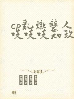 cp乱炖双人床吱吱吱知玖番外