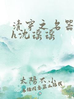 清穿之名器尤物h沈瑶瑶