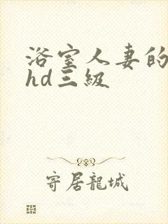 浴室人妻的情欲hd三级