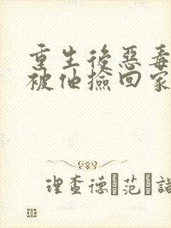 重生后恶毒女配被他捡回家