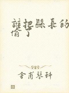 谁把县长的牙刷偷了