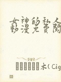 女神的私人医生动漫免费阅读