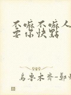 不嘛不嘛人家就要你快点