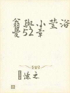 翁与小莹浴室欢爱52章