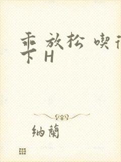 乖 放松 吃得下 H