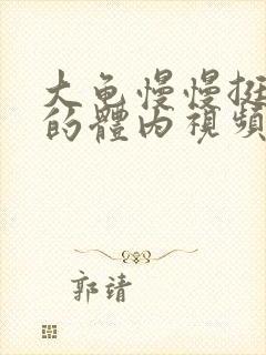 大龟慢慢挺进我的体内视频