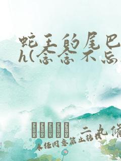 蛇王的尾巴高ah(念念不忘)小说