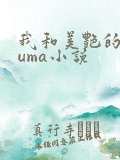 我和美艳的巨guma小说