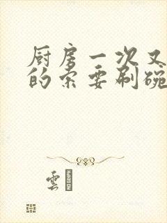 厨房一次又一次的索要刷碗穆天阳