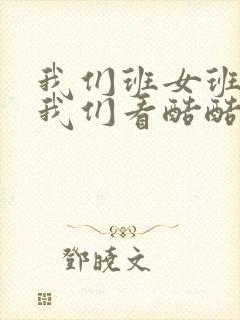 我们班女班长给我们看酷酷