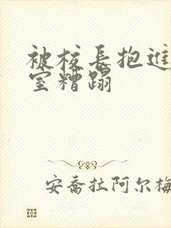 被校长抱进办公室糟蹋