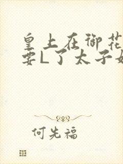 皇上在御花园里要L了太子妃