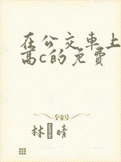 在公交车上弄到高c的免费