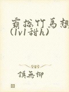 霸总竹马想啪我(1v1甜h)