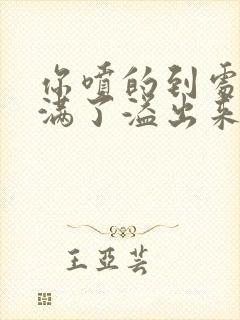 你喷的到处都是满了溢出来了